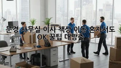 문경 사무실 이사? 책상 이동 혼자서도 OK! 꿀팁 대방출 🚚💨