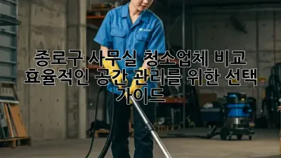 종로구 사무실 청소업체 비교: 효율적인 공간 관리를 위한 선택 가이드