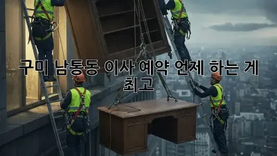 구미 남통동 이사 예약, 언제 하는 게 최고?